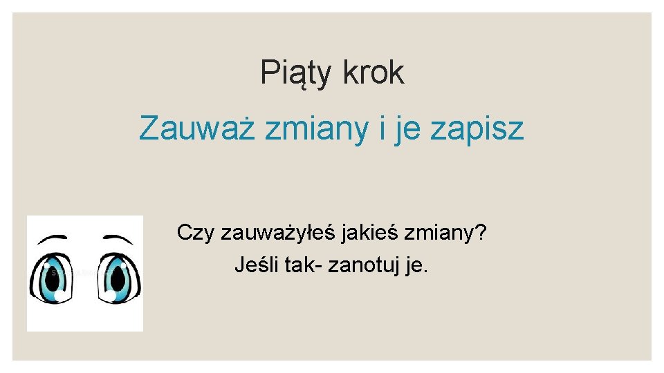 Piąty krok Zauważ zmiany i je zapisz Czy zauważyłeś jakieś zmiany? Jeśli tak- zanotuj