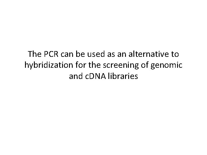 The PCR can be used as an alternative to hybridization for the screening of