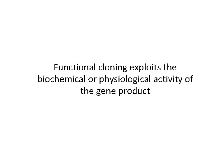 Functional cloning exploits the biochemical or physiological activity of the gene product 