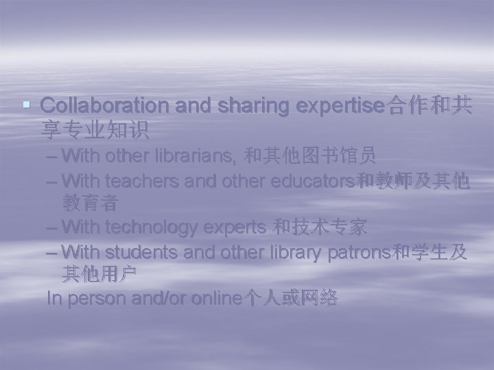 § Collaboration and sharing expertise合作和共 享专业知识 – With other librarians, 和其他图书馆员 – With teachers