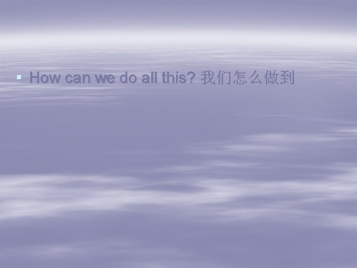 § How can we do all this? 我们怎么做到 