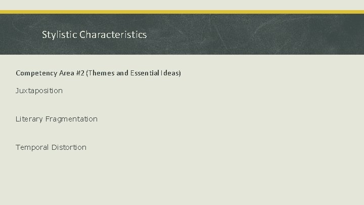 Stylistic Characteristics Competency Area #2 (Themes and Essential Ideas) Juxtaposition Literary Fragmentation Temporal Distortion