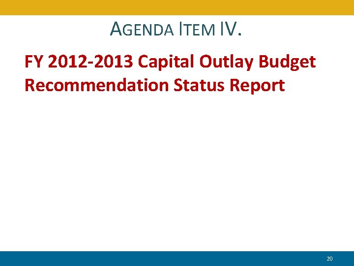 AGENDA ITEM IV. FY 2012 -2013 Capital Outlay Budget Recommendation Status Report 20 