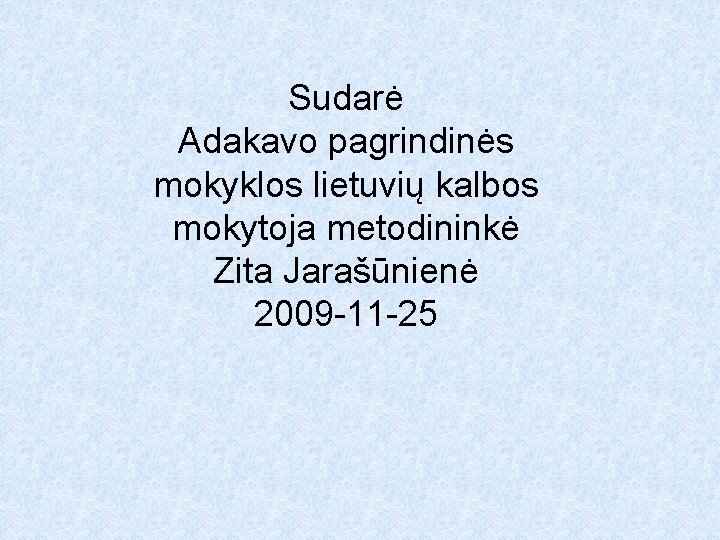 Sudarė Adakavo pagrindinės mokyklos lietuvių kalbos mokytoja metodininkė Zita Jarašūnienė 2009 -11 -25 