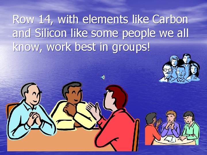 Row 14, with elements like Carbon and Silicon like some people we all know,