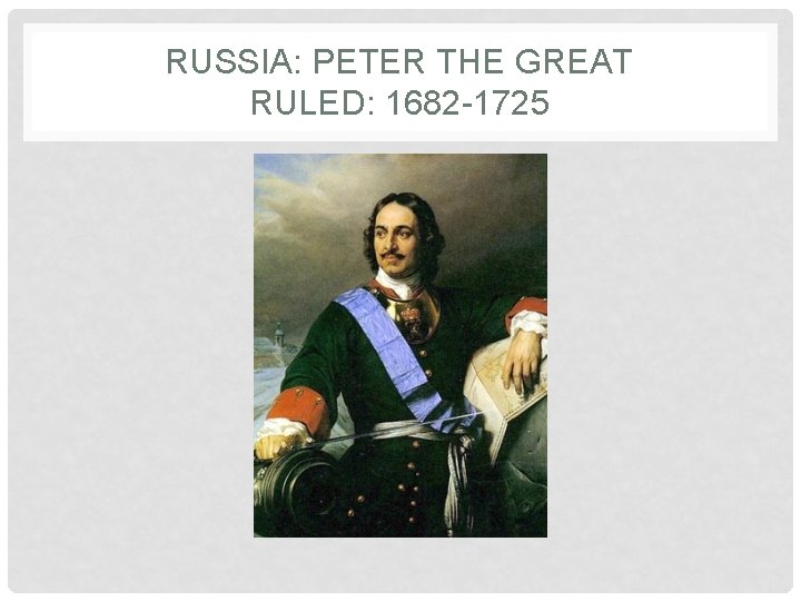 RUSSIA: PETER THE GREAT RULED: 1682 -1725 