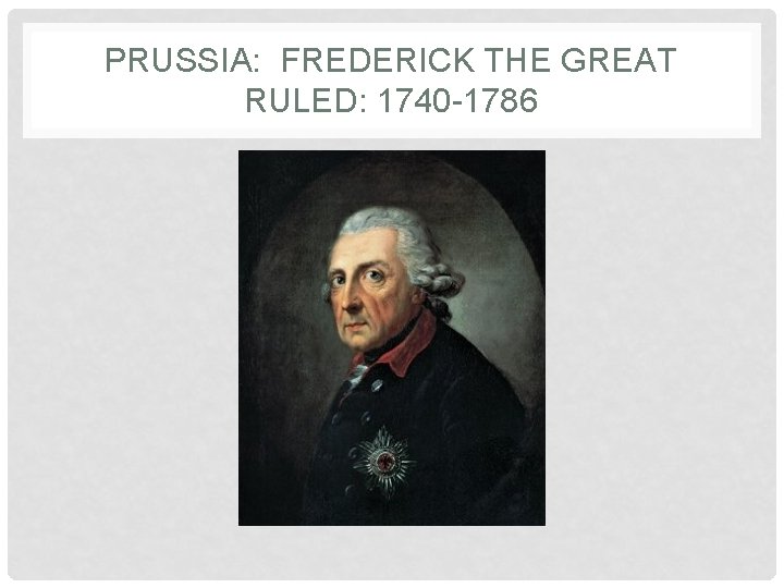PRUSSIA: FREDERICK THE GREAT RULED: 1740 -1786 
