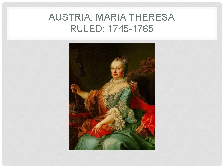 AUSTRIA: MARIA THERESA RULED: 1745 -1765 