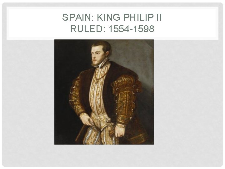 SPAIN: KING PHILIP II RULED: 1554 -1598 