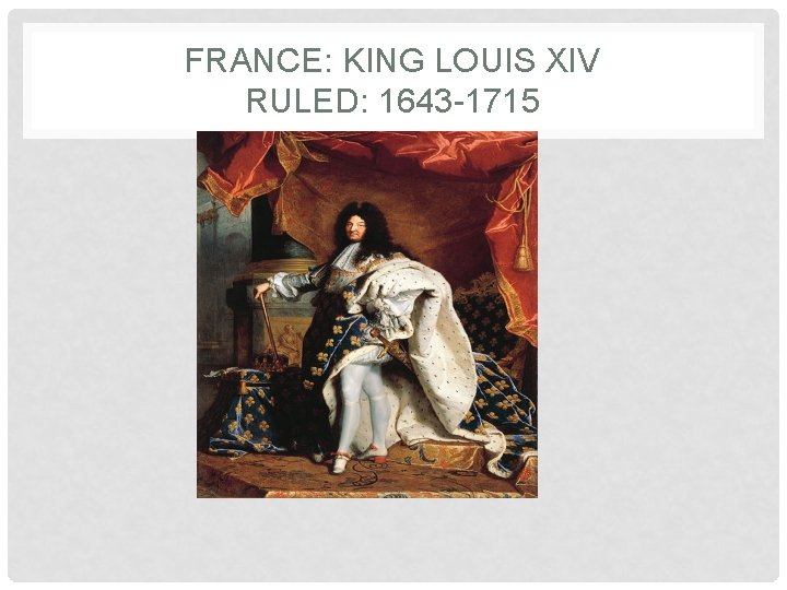 FRANCE: KING LOUIS XIV RULED: 1643 -1715 