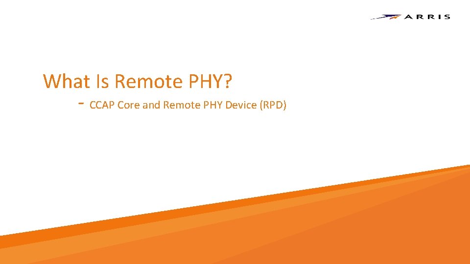 What Is Remote PHY? - CCAP Core and Remote PHY Device (RPD) Copyright 2017 What Is Remote PHY? - CCAP Core and Remote PHY Device (RPD) Copyright 2017