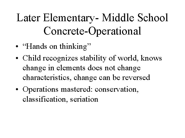 Later Elementary- Middle School Concrete-Operational • “Hands on thinking” • Child recognizes stability of