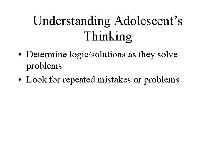 Understanding Adolescent’s Thinking • Determine logic/solutions as they solve problems • Look for repeated
