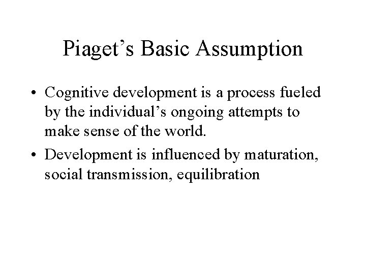Piaget’s Basic Assumption • Cognitive development is a process fueled by the individual’s ongoing