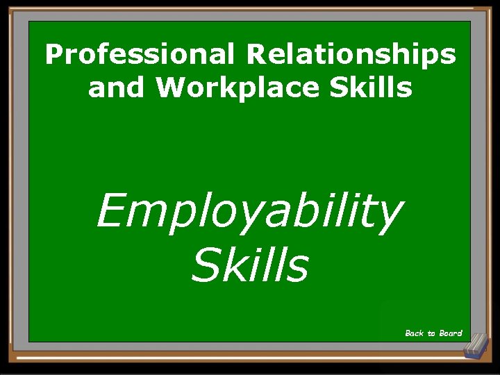 Professional Relationships and Workplace Skills Employability Skills Back to Board 