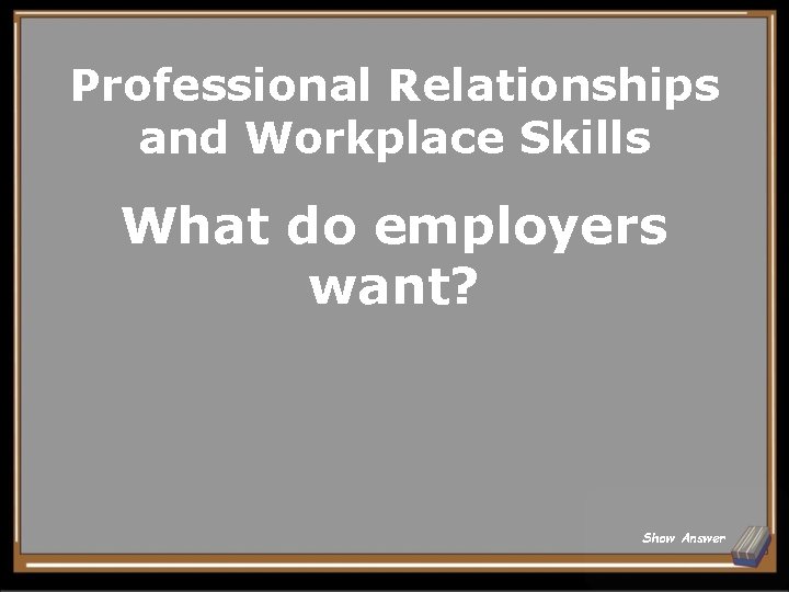 Professional Relationships and Workplace Skills What do employers want? Show Answer 