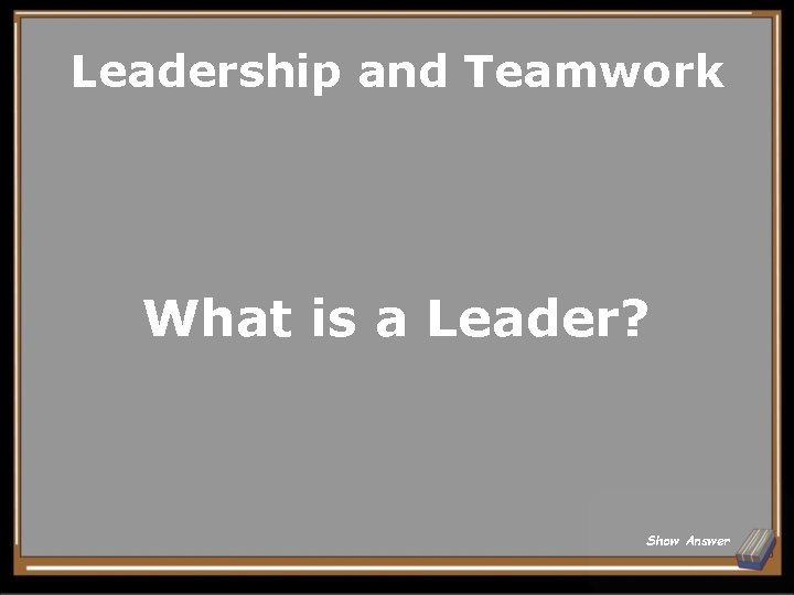 Leadership and Teamwork What is a Leader? Show Answer 