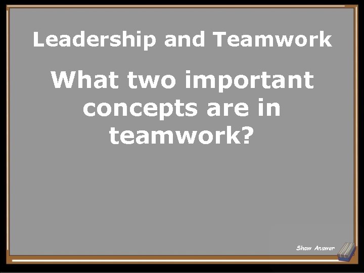 Leadership and Teamwork What two important concepts are in teamwork? Show Answer 