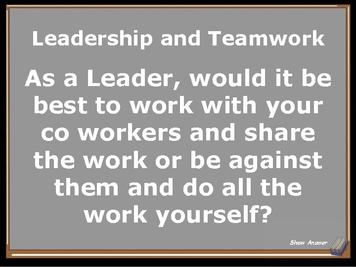 Leadership and Teamwork As a Leader, would it be best to work with your