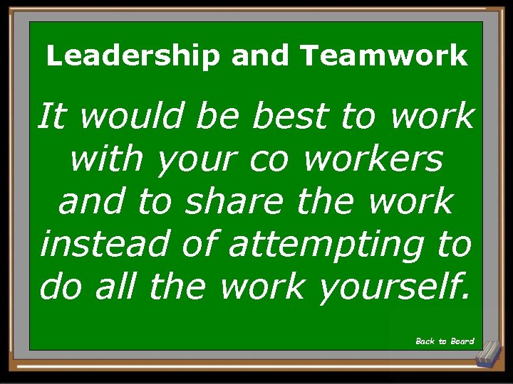 Leadership and Teamwork It would be best to work with your co workers and