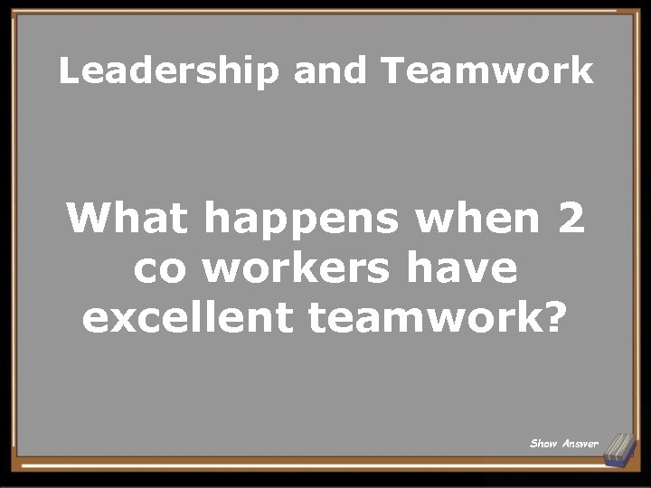 Leadership and Teamwork What happens when 2 co workers have excellent teamwork? Show Answer