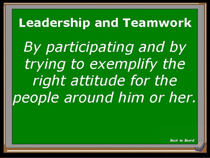 Leadership and Teamwork By participating and by trying to exemplify the right attitude for