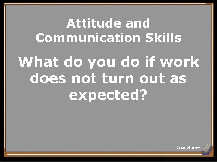 Attitude and Communication Skills What do you do if work does not turn out