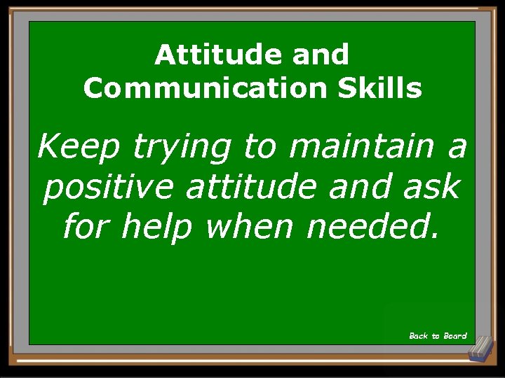Attitude and Communication Skills Keep trying to maintain a positive attitude and ask for