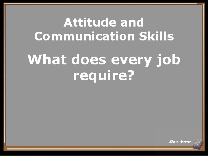 Attitude and Communication Skills What does every job require? Show Answer 