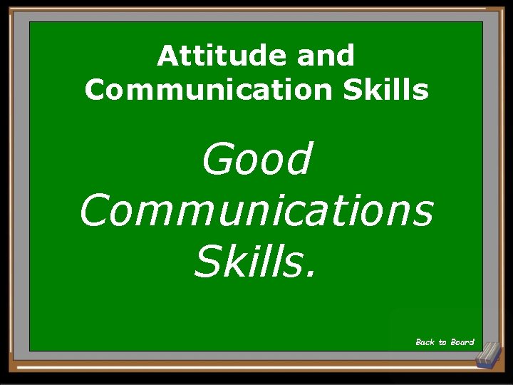 Attitude and Communication Skills Good Communications Skills. Back to Board 