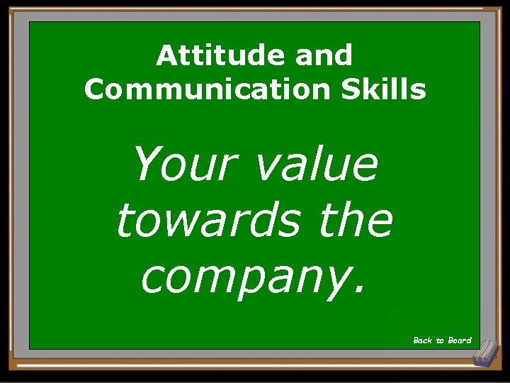 Attitude and Communication Skills Your value towards the company. Back to Board 