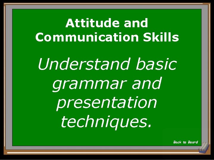 Attitude and Communication Skills Understand basic grammar and presentation techniques. Back to Board 
