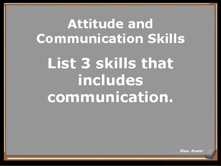 Attitude and Communication Skills List 3 skills that includes communication. Show Answer 