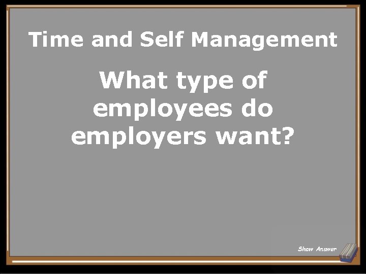 Time and Self Management What type of employees do employers want? Show Answer 