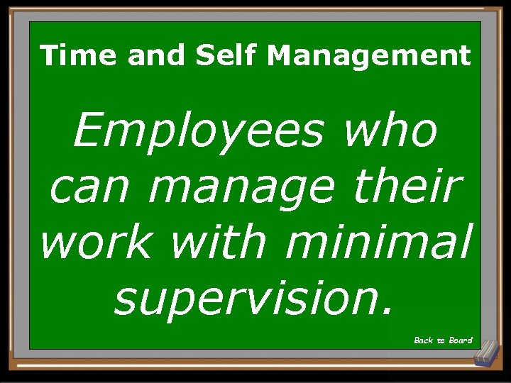 Time and Self Management Employees who can manage their work with minimal supervision. Back