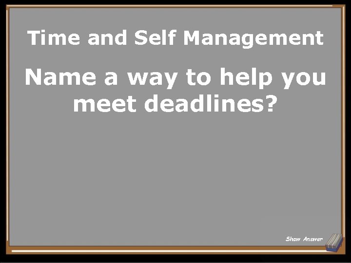 Time and Self Management Name a way to help you meet deadlines? Show Answer