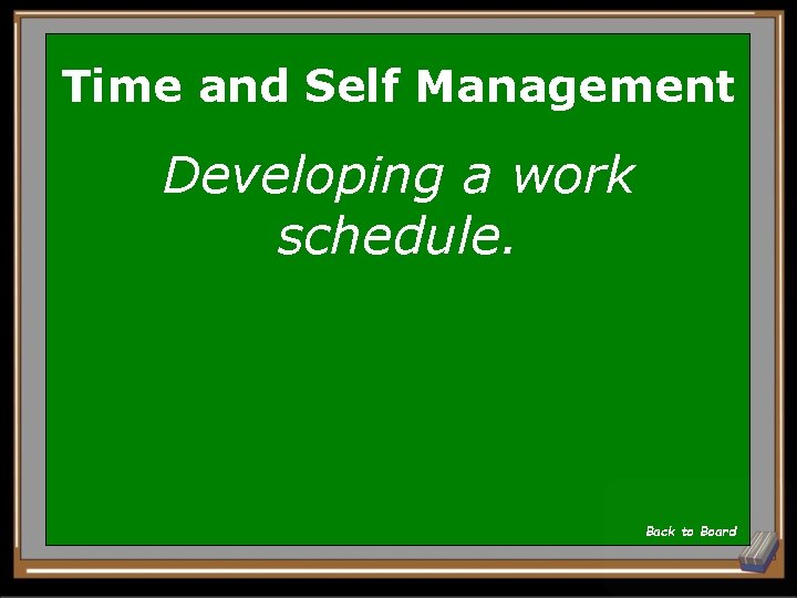 Time and Self Management Developing a work schedule. Back to Board 