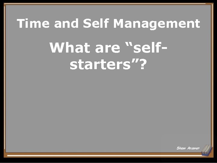 Time and Self Management What are “selfstarters”? Show Answer 