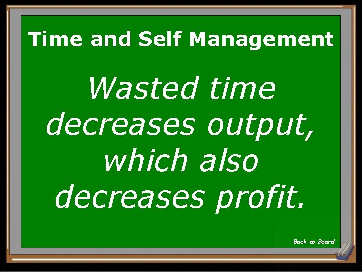 Time and Self Management Wasted time decreases output, which also decreases profit. Back to