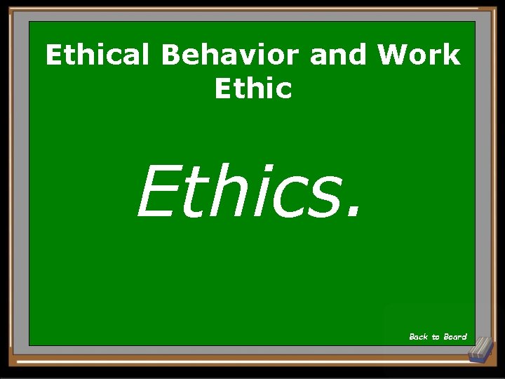 Ethical Behavior and Work Ethics. Back to Board 