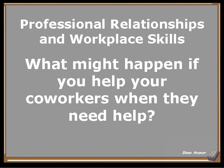 Professional Relationships and Workplace Skills What might happen if you help your coworkers when