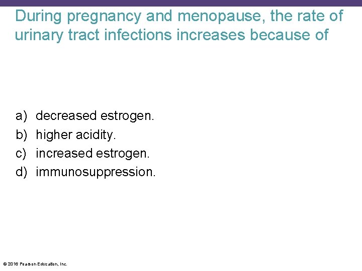 During pregnancy and menopause, the rate of urinary tract infections increases because of a)