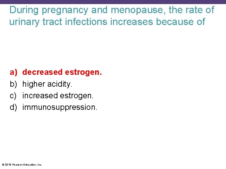 During pregnancy and menopause, the rate of urinary tract infections increases because of a)