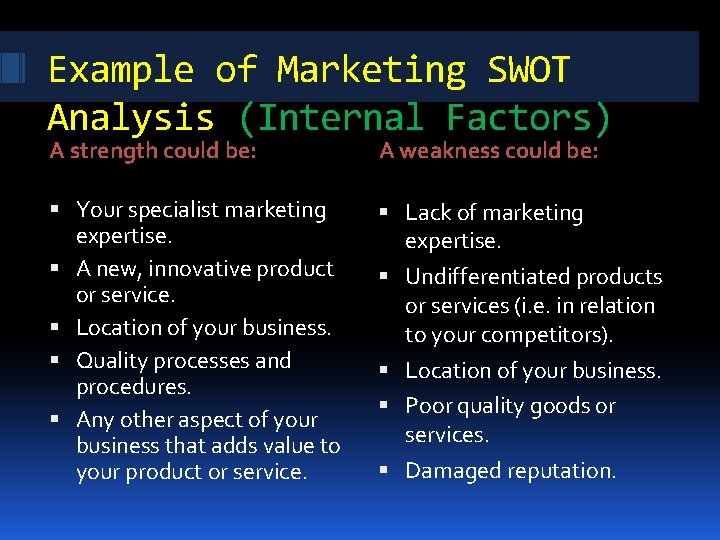 Example of Marketing SWOT Analysis (Internal Factors) A strength could be: A weakness could