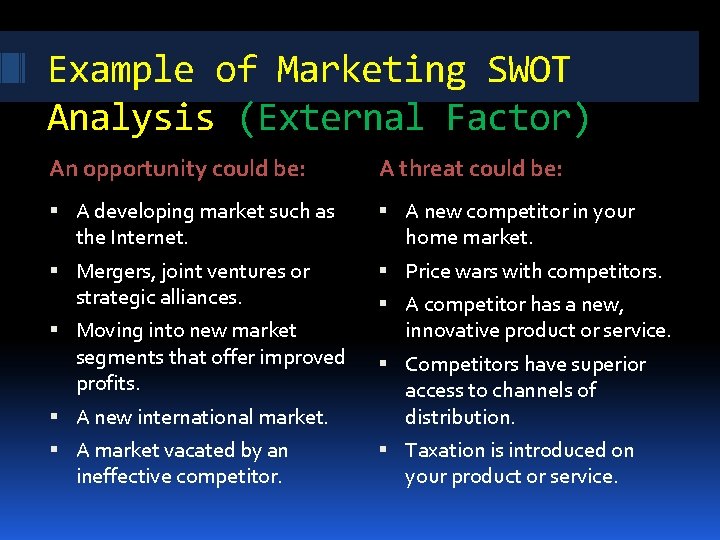 Example of Marketing SWOT Analysis (External Factor) An opportunity could be: A threat could