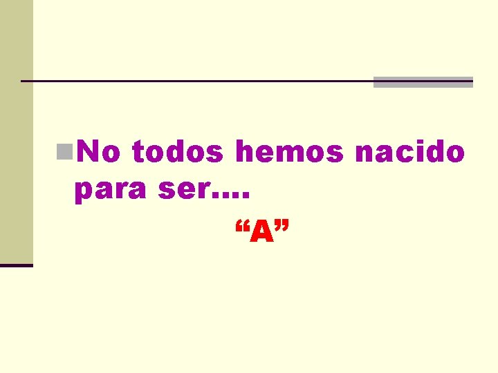 n. No todos hemos nacido para ser…. “A” 