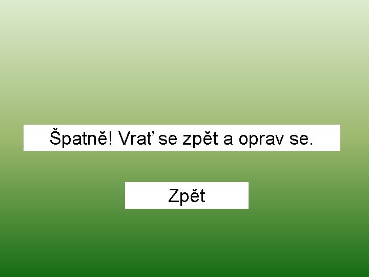 Špatně! Vrať se zpět a oprav se. Zpět 
