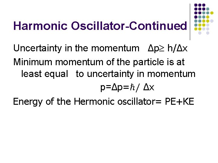Harmonic Oscillator-Continued Uncertainty in the momentum Δp h/Δx Minimum momentum of the particle is