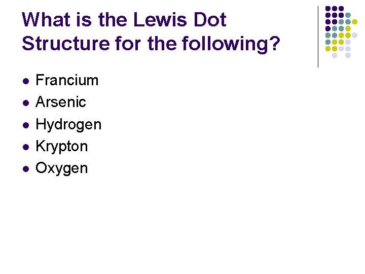 What is the Lewis Dot Structure for the following? l l l Francium Arsenic