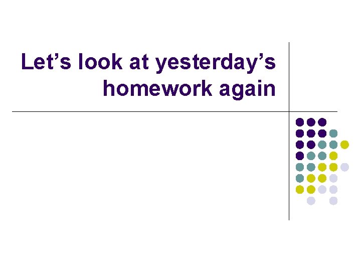 Let’s look at yesterday’s homework again 